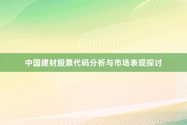 中国建材股票代码分析与市场表现探讨