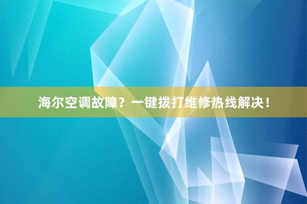 海尔空调故障？一键拨打维修热线解决！