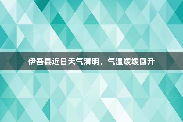 伊吾县近日天气清明，气温缓缓回升